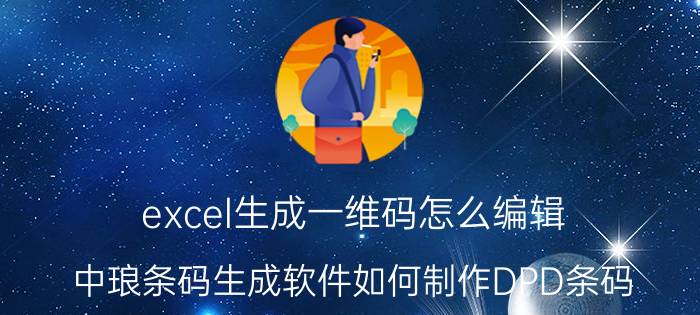 excel生成一维码怎么编辑 中琅条码生成软件如何制作DPD条码？